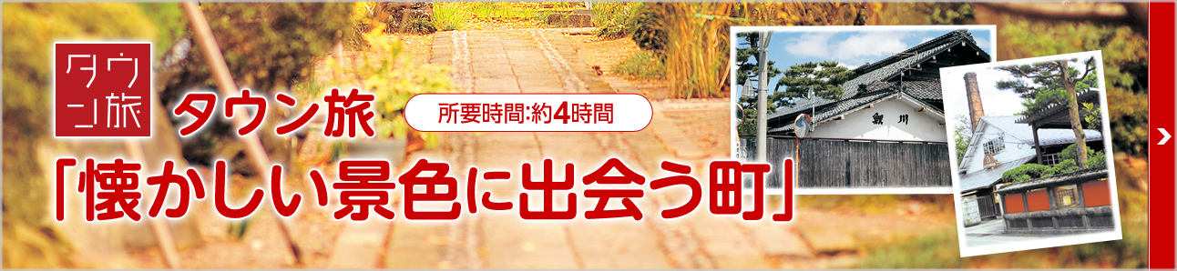 タウン旅 懐かしい形景色に出会う町 所要時間:4時間